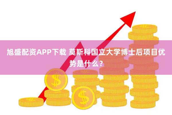 旭盛配资APP下载 莫斯科国立大学博士后项目优势是什么?