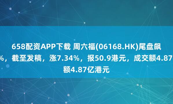 658配资APP下载 周六福(06168.HK)尾盘飙升逾8%，截至发稿，涨7.34%，报50.9港元，成交额4.87亿港元