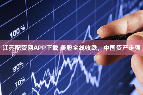 江苏配资网APP下载 美股全线收跌，中国资产走强