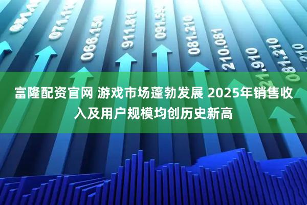 富隆配资官网 游戏市场蓬勃发展 2025年销售收入及用户规模均创历史新高
