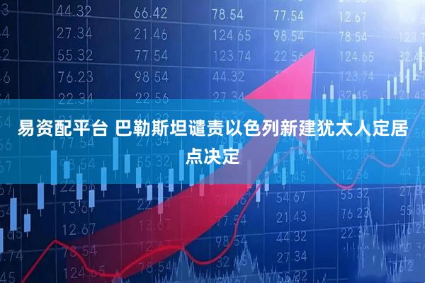 易资配平台 巴勒斯坦谴责以色列新建犹太人定居点决定