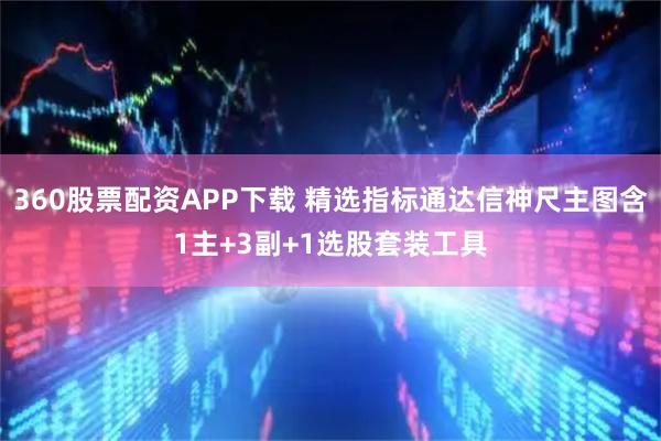 360股票配资APP下载 精选指标通达信神尺主图含1主+3副+1选股套装工具