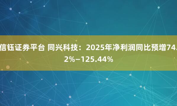 信钰证券平台 同兴科技：2025年净利润同比预增74.2%—125.44%