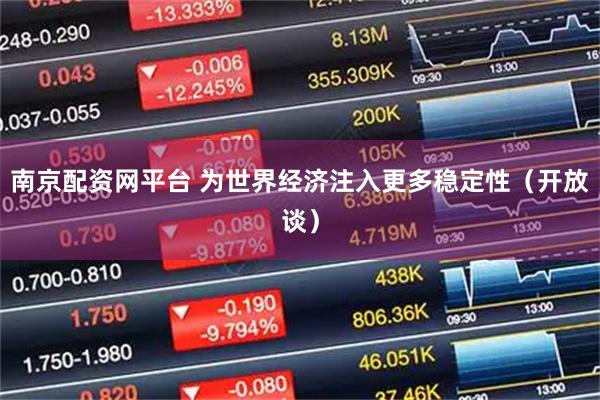 南京配资网平台 为世界经济注入更多稳定性（开放谈）