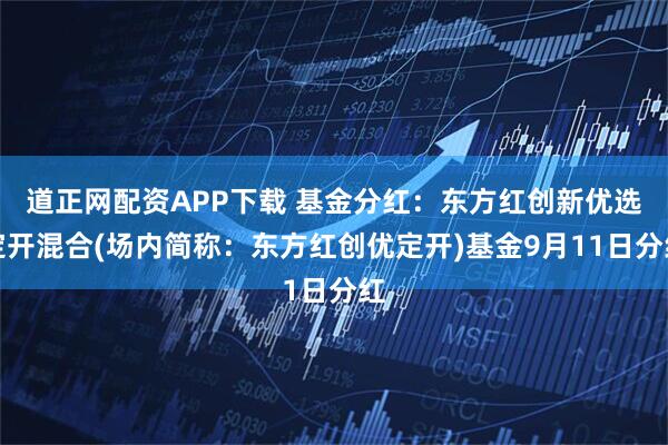 道正网配资APP下载 基金分红：东方红创新优选定开混合(场内简称：东方红创优定开)基金9月11日分红