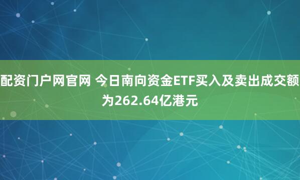 配资门户网官网 今日南向资金ETF买入及卖出成交额为262.64亿港元